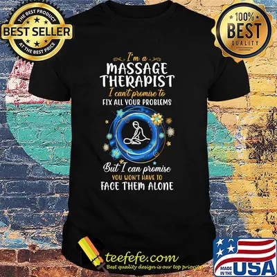I'm a massage therapist I can't promise to fix all your problems But I can promise you won't have to face them alone shirt