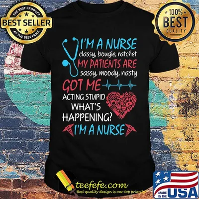 I'M A NURSE CLASSY BOUGIE RATCHET MY PATIENTS ARE SASSY MOODY NASTY GOT ME ACTING STUPID WHAT'S HAPPENING I'M A NURSE SHIRT