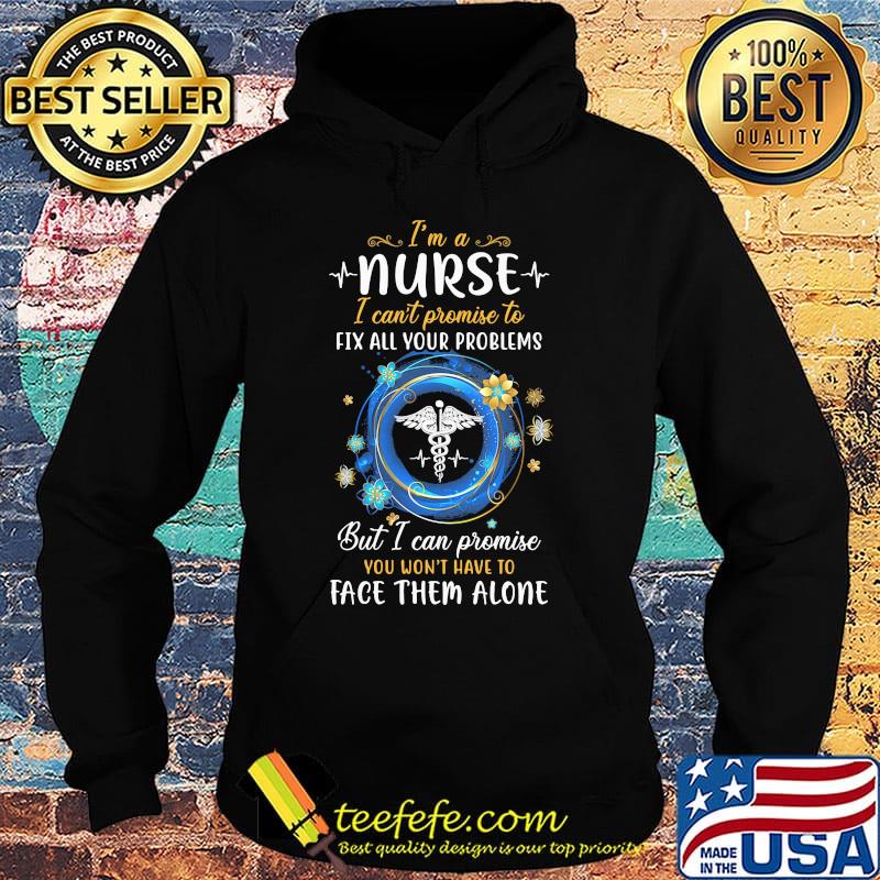 I'm a nurse i can't promise to fix all your problems but i can promise you won't have to face them alone s Hoodie I'm a nurse i can't promise to fix all your problems but i can promise you won't have to face them alone s Hoodie