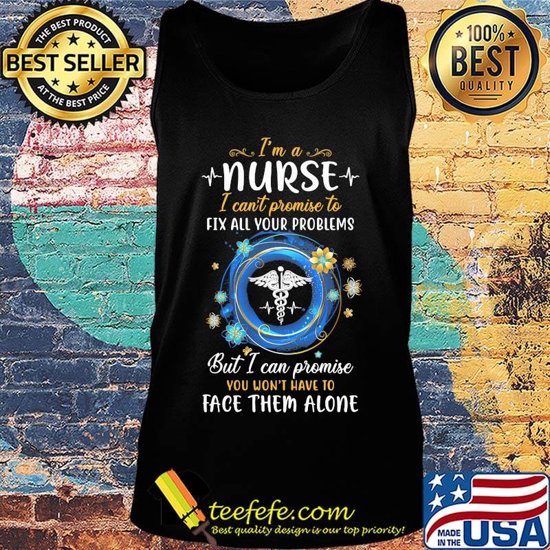 I'm a nurse i can't promise to fix all your problems but i can promise you won't have to face them alone s Tank top I'm a nurse i can't promise to fix all your problems but i can promise you won't have to face them alone s Tank top