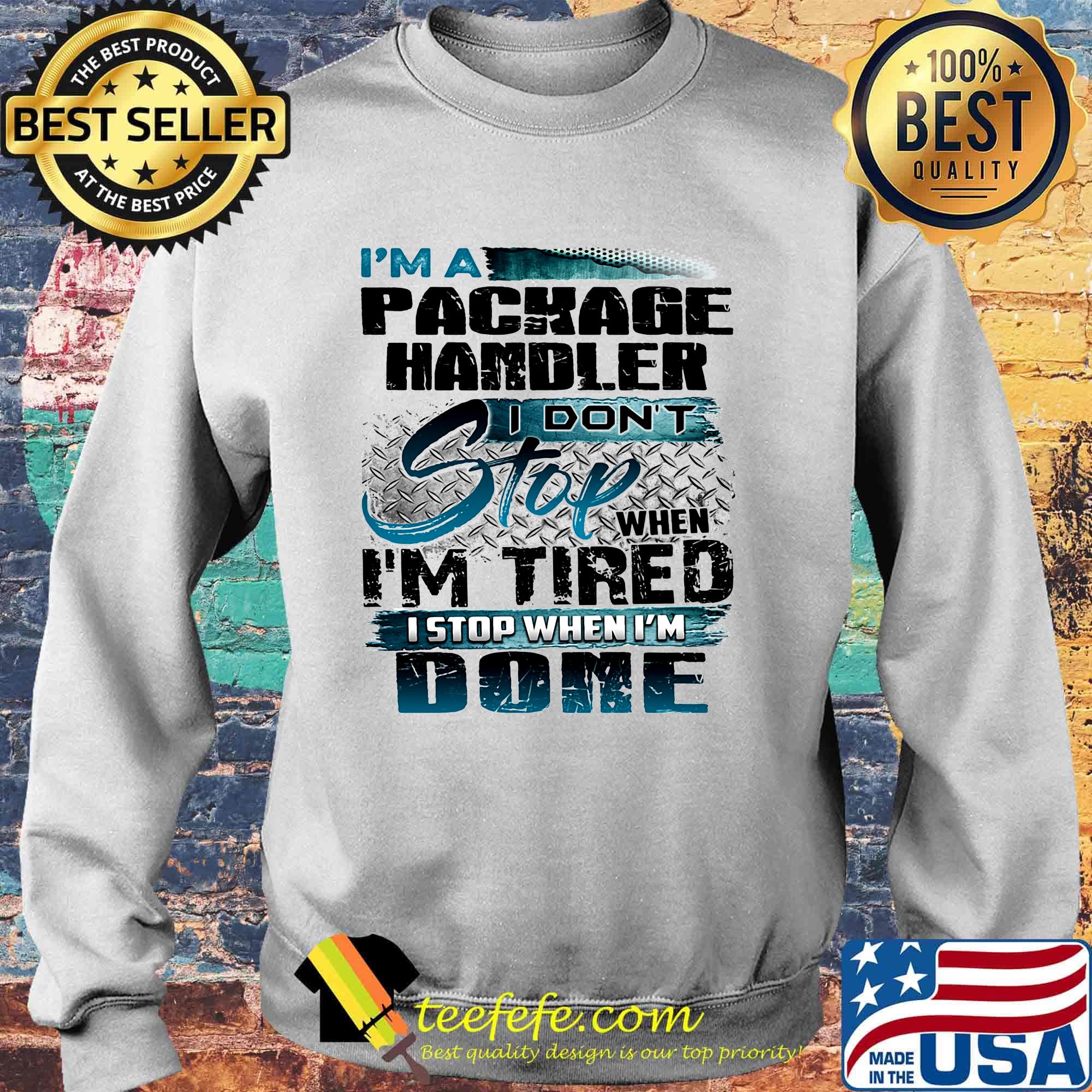 I'm a package handler I don't stop when I'm tired I stop when I'm done s Sweater I'm a package handler I don't stop when I'm tired I stop when I'm done s Sweater