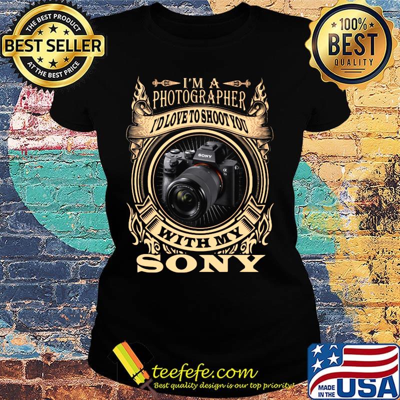 I'm a photographer i'd love to shoot you with my sony s Ladies tee I'm a photographer i'd love to shoot you with my sony s Ladies tee