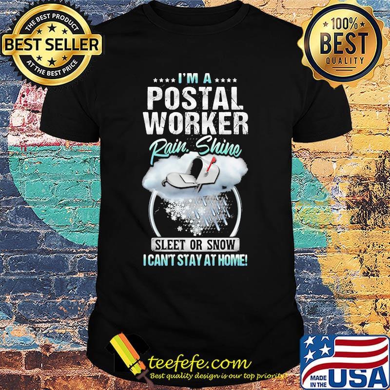 I'm A Postal Worker Rain Shine Sleet Or Snow I Can't Stay At Home Shirt