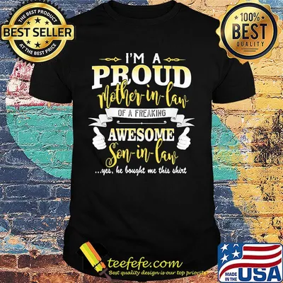 I'm a proud mother-in-law of a freaking awesome son-in-lane yes he bought me this shirt