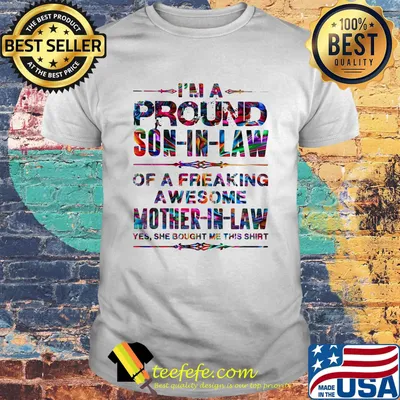 I'm a proud son in law of a freaking awesome mother in law yes she bought me this shirt