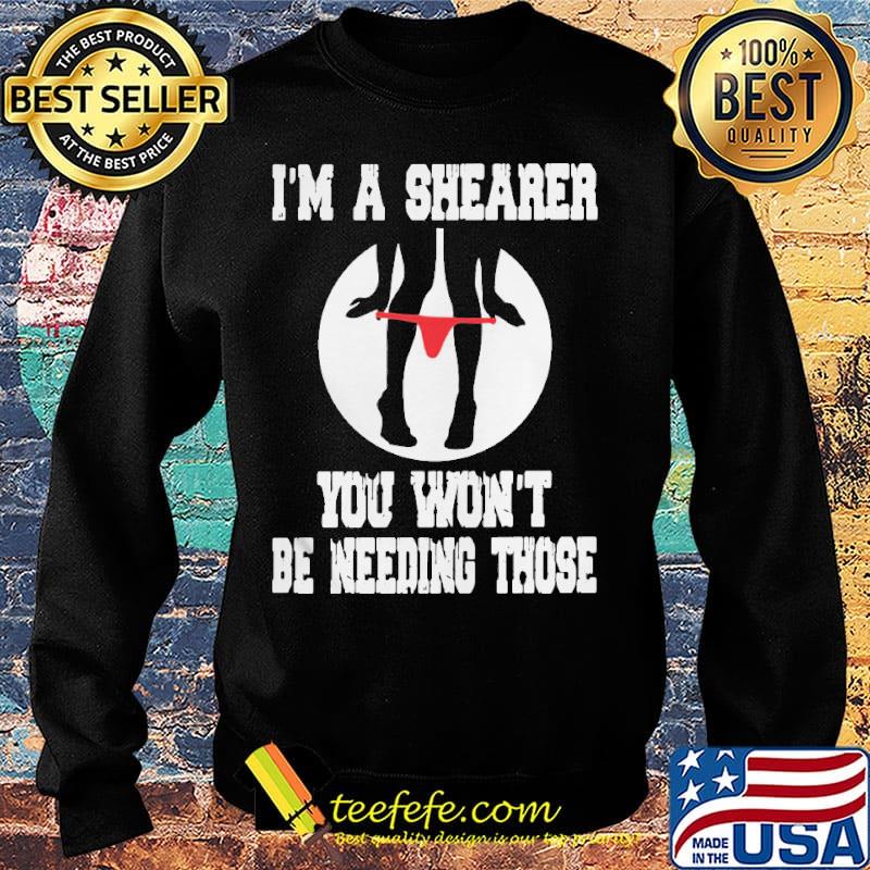 I'm A Shearer You Won't Be Needing Those Shirt Sweater I'm A Shearer You Won't Be Needing Those Shirt Sweater