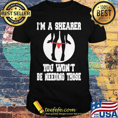 I'm A Shearer You Won't Be Needing Those Shirt