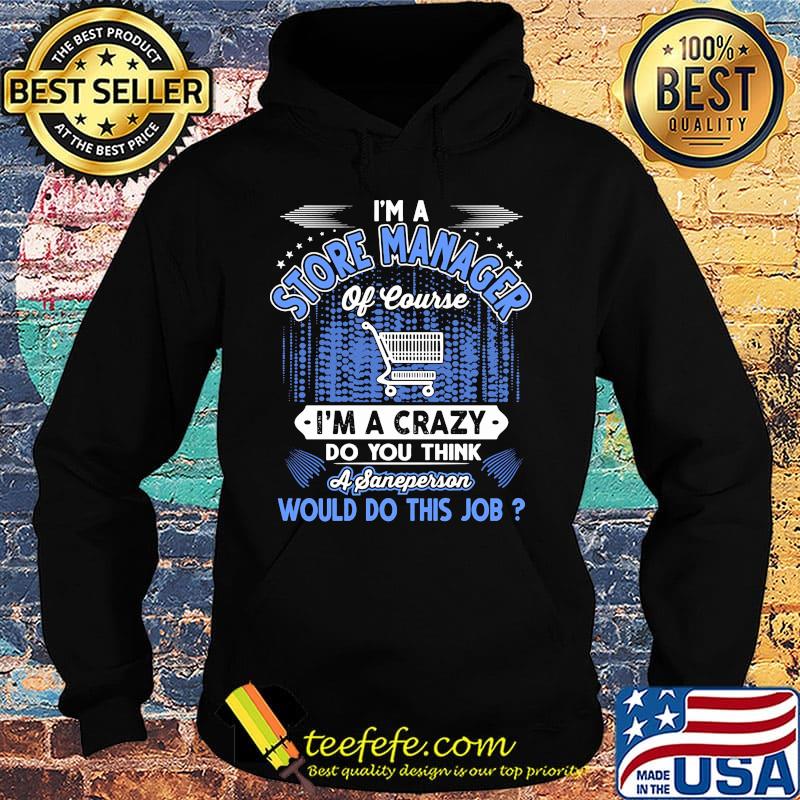 I'm a store manager of course i'm a crazy do you think a sane person would do this job s Hoodie I'm a store manager of course i'm a crazy do you think a sane person would do this job s Hoodie