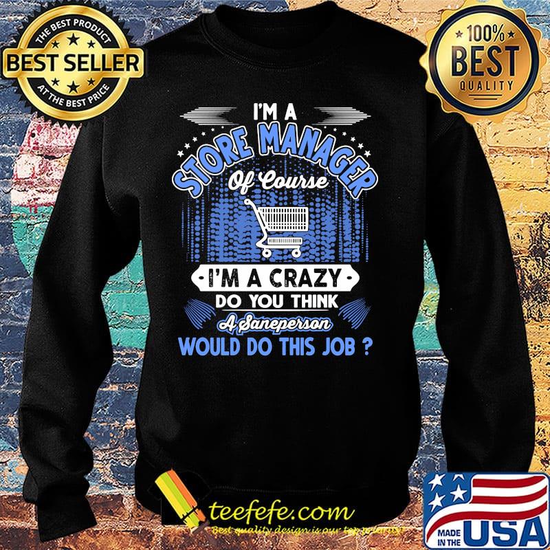 I'm a store manager of course i'm a crazy do you think a sane person would do this job s Sweater I'm a store manager of course i'm a crazy do you think a sane person would do this job s Sweater
