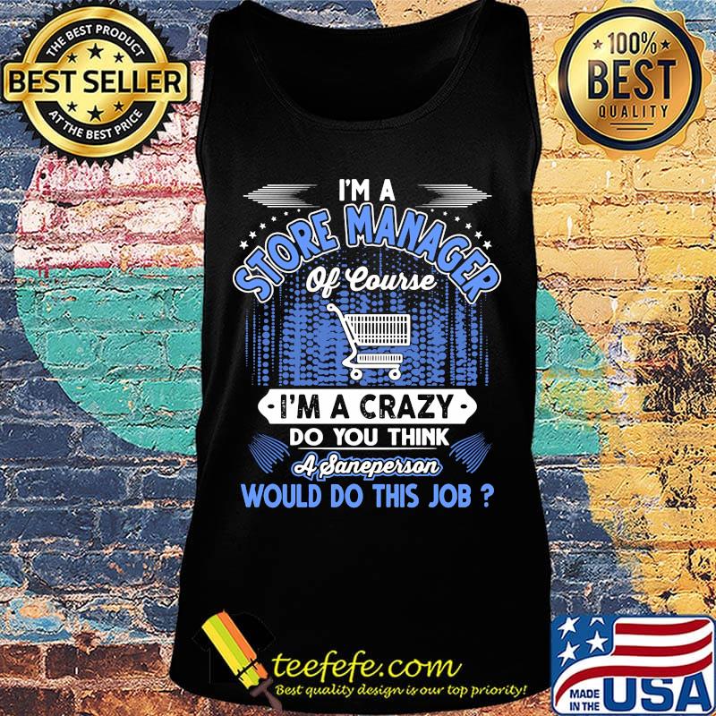 I'm a store manager of course i'm a crazy do you think a sane person would do this job s Tank top I'm a store manager of course i'm a crazy do you think a sane person would do this job s Tank top