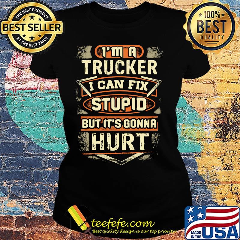 I'm a trucker I can fix stupid but it's gonna hurt s Ladies tee I'm a trucker I can fix stupid but it's gonna hurt s Ladies tee