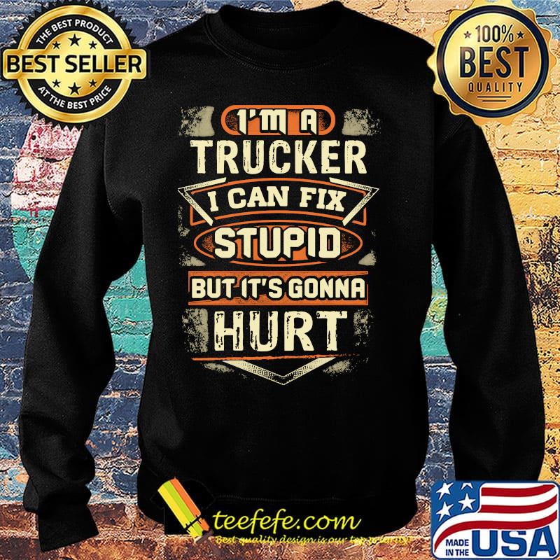 I'm a trucker I can fix stupid but it's gonna hurt s Sweater I'm a trucker I can fix stupid but it's gonna hurt s Sweater