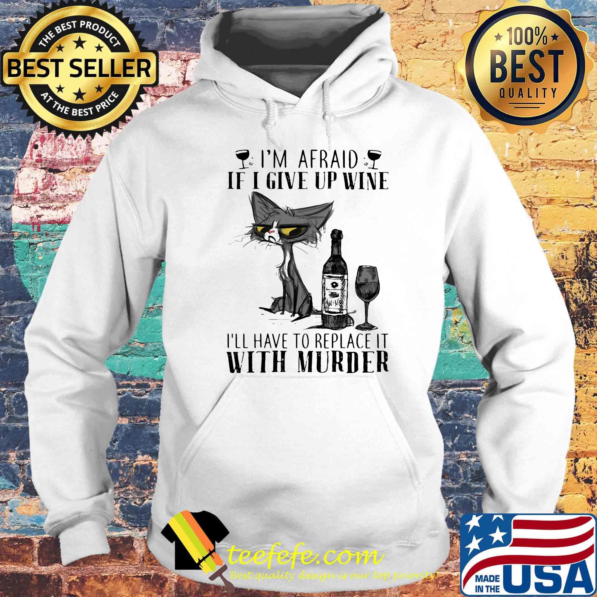 I'm afraid if I give up wine I'll have to replace it with murder cat s Hoodie I'm afraid if I give up wine I'll have to replace it with murder cat s Hoodie