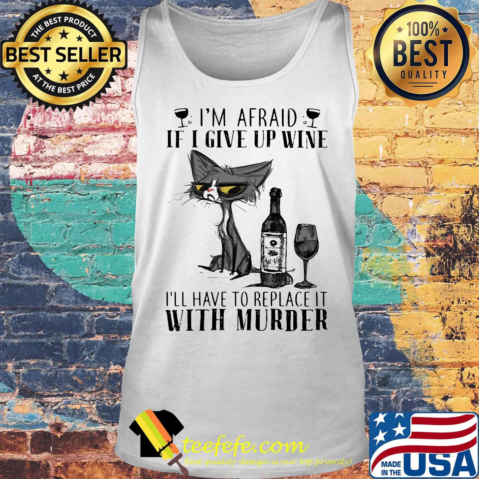 I'm afraid if I give up wine I'll have to replace it with murder cat s Tank top I'm afraid if I give up wine I'll have to replace it with murder cat s Tank top