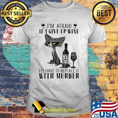 I'm afraid if I give up wine I'll have to replace it with murder cat shirt
