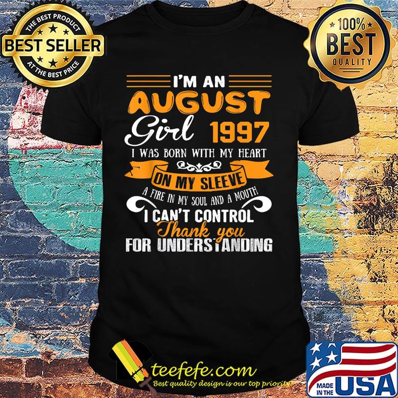 I'm an august girl 1997 i was born with my heart on my sleeve a fire my soul and a mouth i can't control thank you shirt