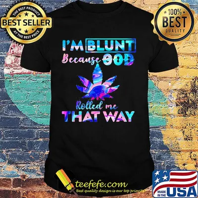 I'M BLUNT BECAUSE GOD ROLLED ME THAT WAY WEED SHIRT