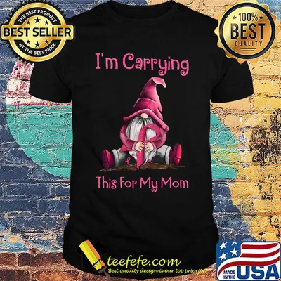 I'm carrying this for my mom cancer awareness shirt