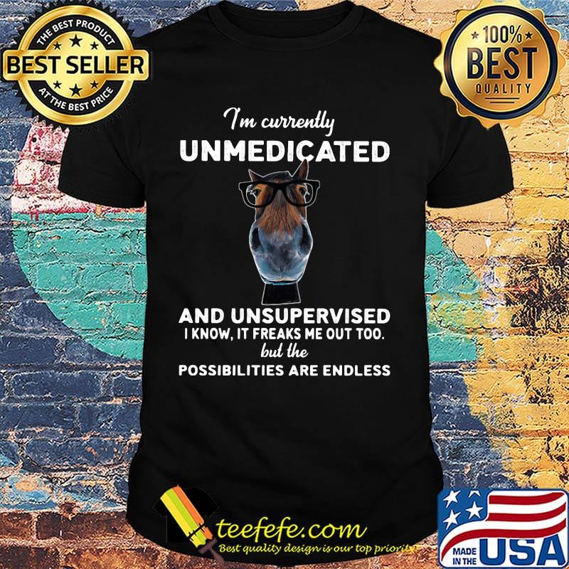 I'm currently unmedicated and unsupervised I know it freaks me out too but the possibilities are endless horse black shirt I'm currently unmedicated and unsupervised I know it freaks me out too but the possibilities are endless horse black shirt