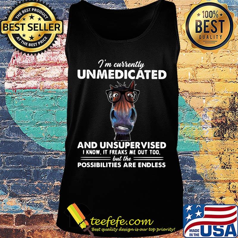 I'm currently unmedicated and unsupervised I know it freaks me out too but the possibilities are endless horse s Tank top I'm currently unmedicated and unsupervised I know it freaks me out too but the possibilities are endless horse s Tank top