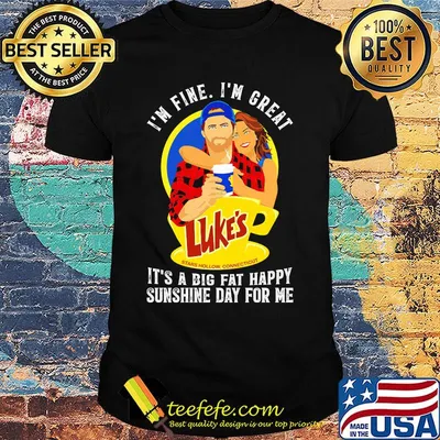 I'm fine i'm great luke's stars how connecticut it's a big fat happy sunshine day for me shirt