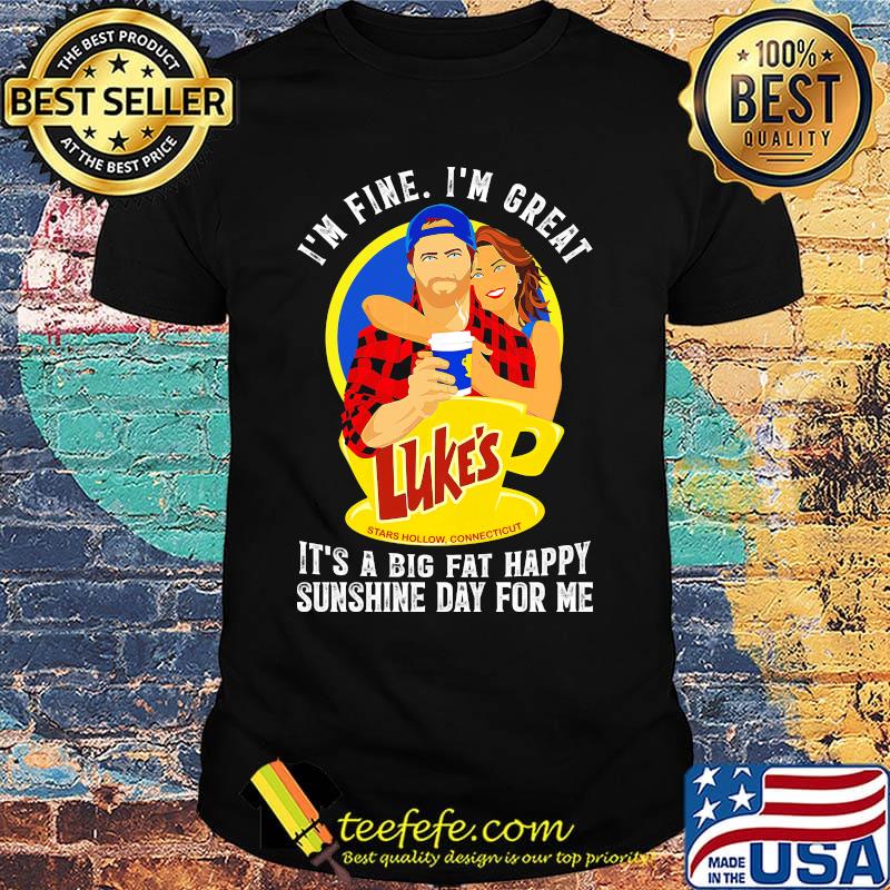 I'm fine i'm great luke's stars how connecticut it's a big fat happy sunshine day for me shirt