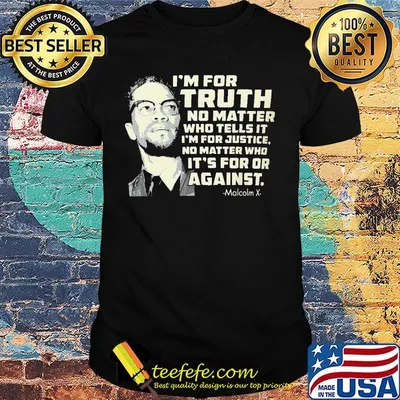 I'm for truth no matter who tells it i'm for justice no matter who it's for or against malcolm x shirt