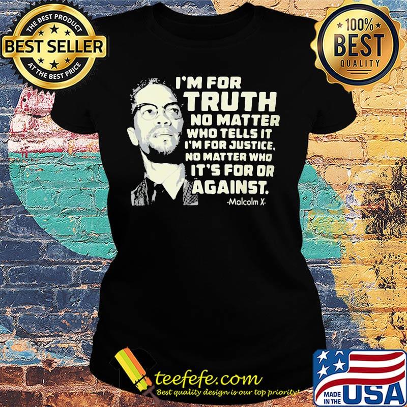 I'm for truth no matter who tells it i'm for justice no matter who ot's for or againts malcolm x art s Ladies tee I'm for truth no matter who tells it i'm for justice no matter who ot's for or againts malcolm x art s Ladies tee