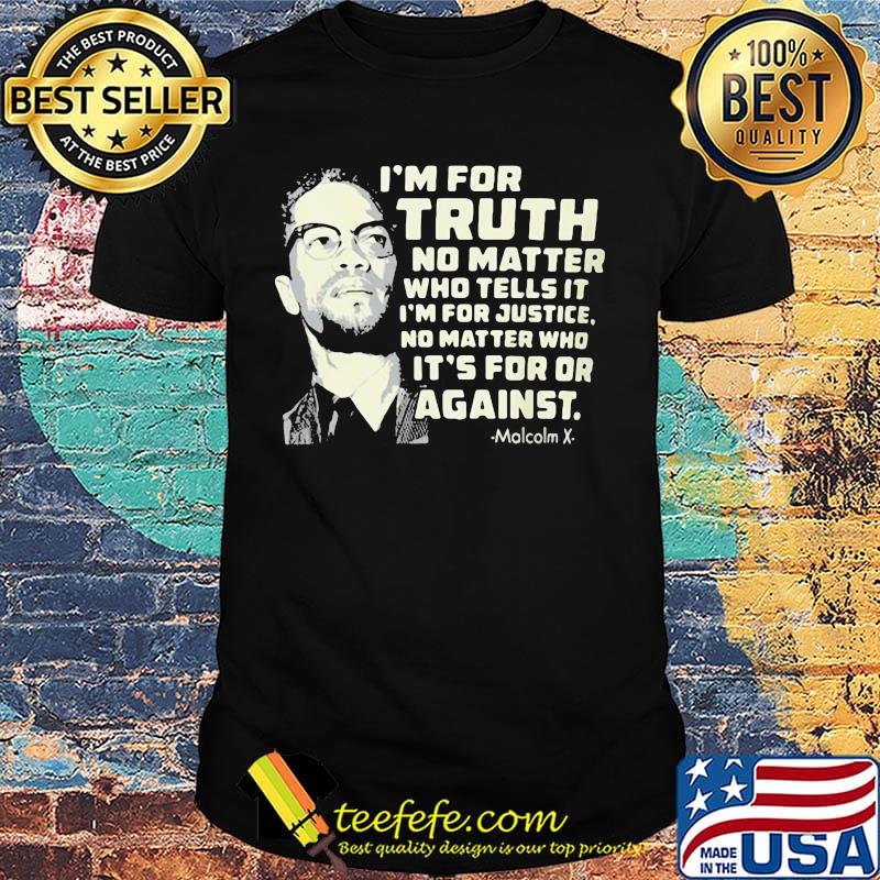 I'm for truth no matter who tells it i'm for justice no matter who ot's for or againts malcolm x art shirt I'm for truth no matter who tells it i'm for justice no matter who ot's for or againts malcolm x art shirt