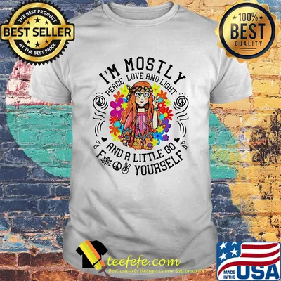 I'm mostly peace love and light and a little go yourself girl shirt