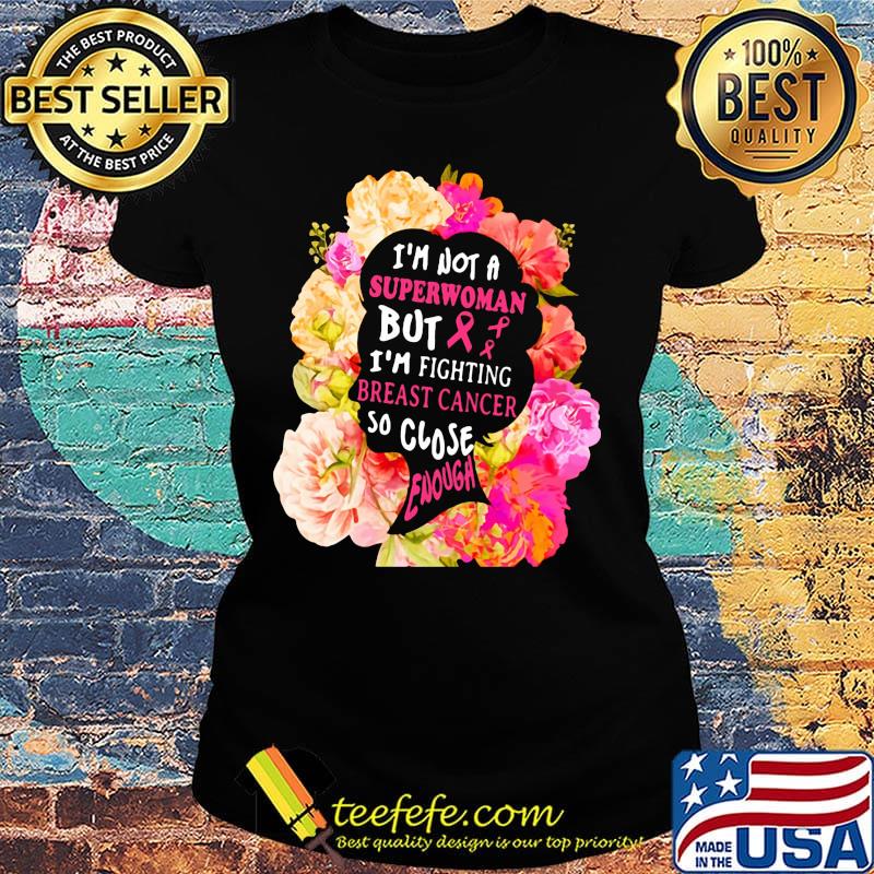 I'm not a superwoman but im fighting breast cancer so close enough flowers s Ladies tee I'm not a superwoman but im fighting breast cancer so close enough flowers s Ladies tee