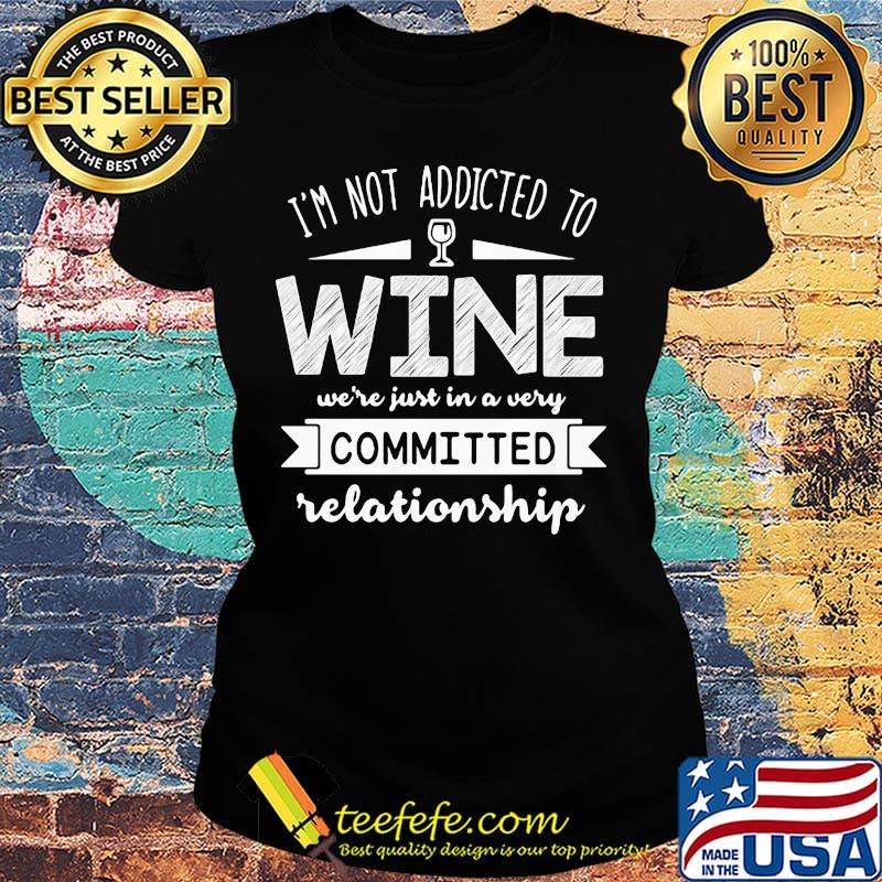 I'm not addicted to wine we're just in a very committed relationship s Ladies tee I'm not addicted to wine we're just in a very committed relationship s Ladies tee