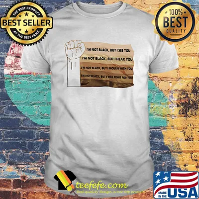 I'm Not Black But I See You But I Hear You But I Mourn With You But I Will Fight For You Black Lives Matter Shirt