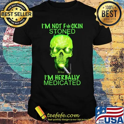 I'm Not Fuckin Stoned I'm Herbally Medicated Smoking Kill Shirt