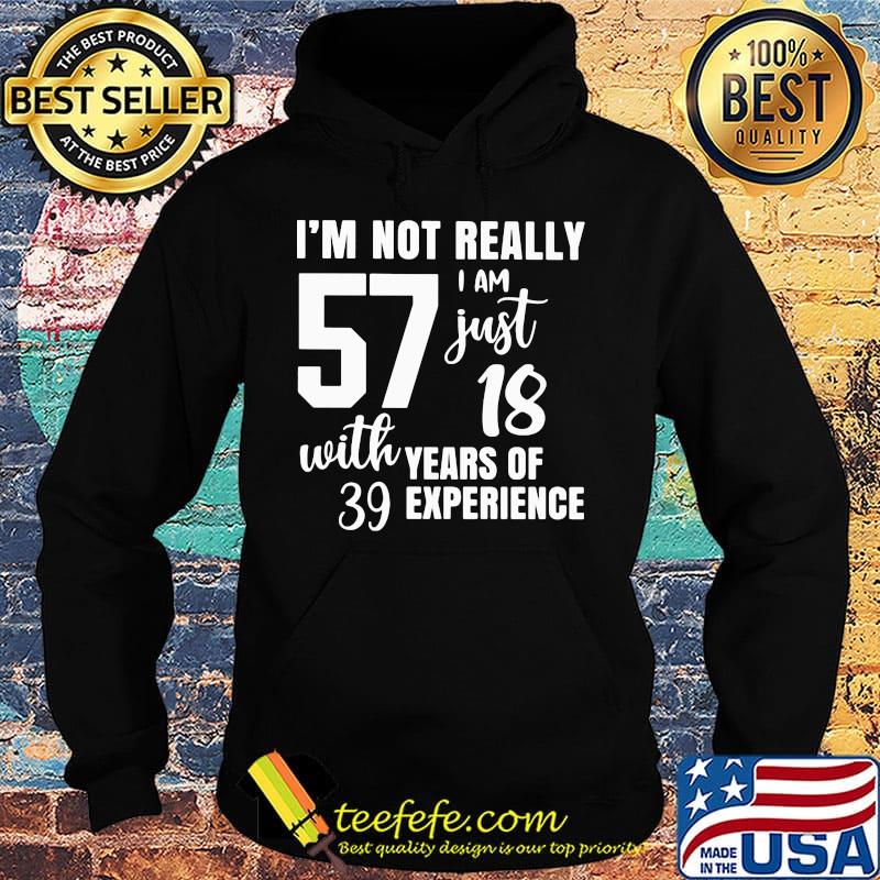 I'm not really 57 I am just 18 with years of 39 experience s Hoodie I'm not really 57 I am just 18 with years of 39 experience s Hoodie