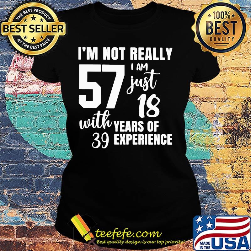 I'm not really 57 I am just 18 with years of 39 experience s Ladies tee I'm not really 57 I am just 18 with years of 39 experience s Ladies tee