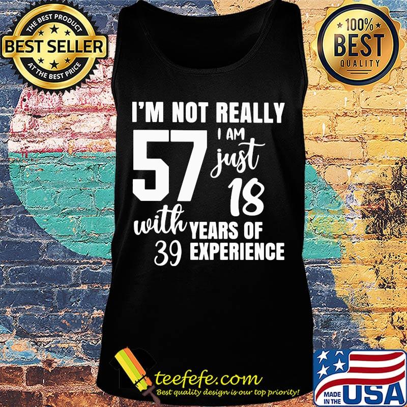 I'm not really 57 I am just 18 with years of 39 experience s Tank top I'm not really 57 I am just 18 with years of 39 experience s Tank top