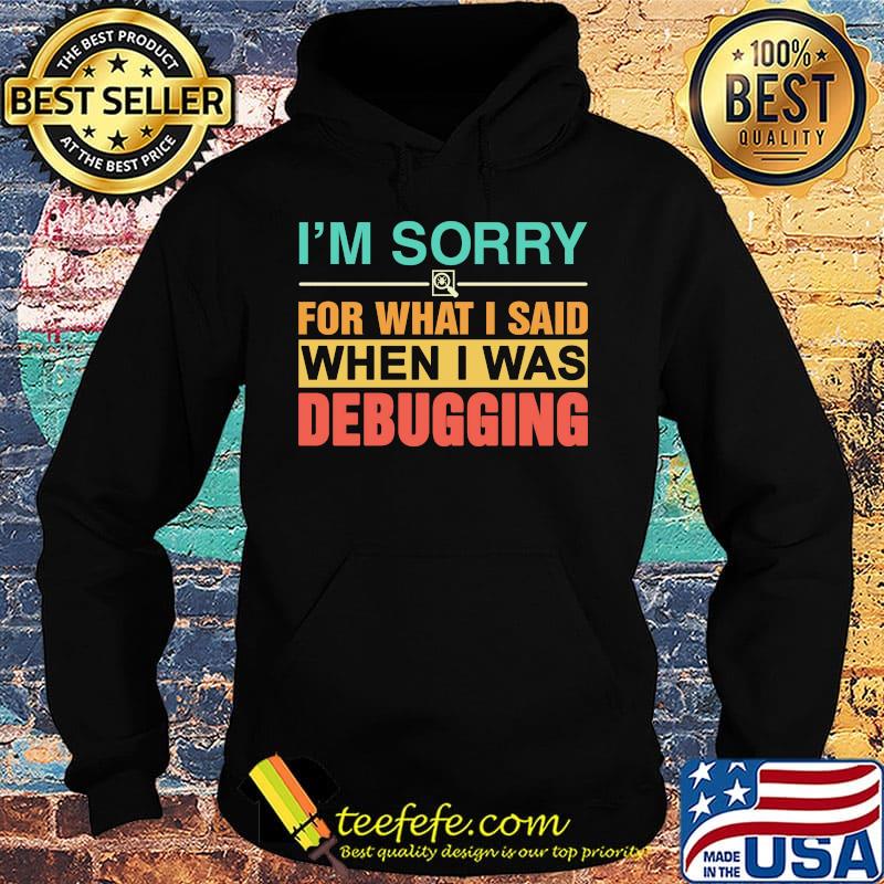 I'm Sorry For What I Said When I Was Debugging Color Shirt Hoodie I'm Sorry For What I Said When I Was Debugging Color Shirt Hoodie