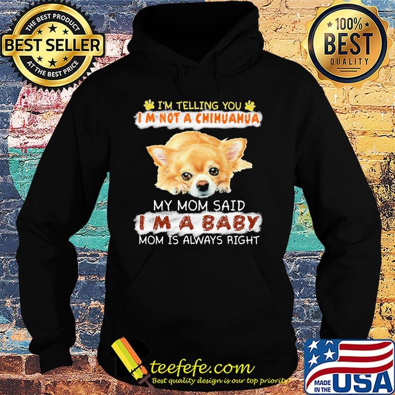 i'm telling you i'm not a chihuahua my mom said i'm a baby mom is alway right s Hoodie i'm telling you i'm not a chihuahua my mom said i'm a baby mom is alway right s Hoodie