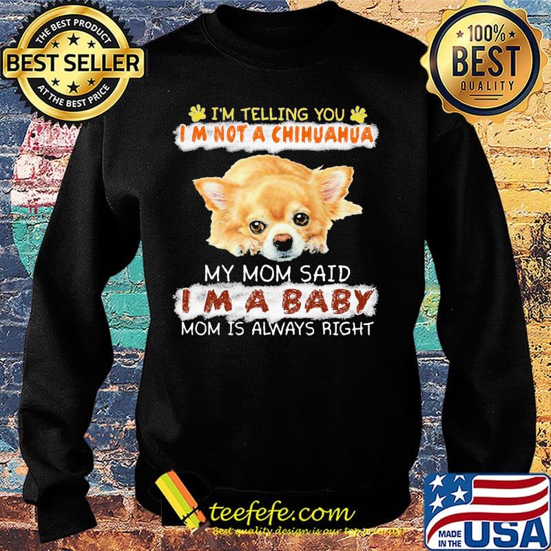 i'm telling you i'm not a chihuahua my mom said i'm a baby mom is alway right s Sweater i'm telling you i'm not a chihuahua my mom said i'm a baby mom is alway right s Sweater