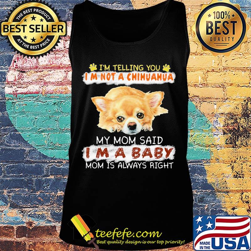 i'm telling you i'm not a chihuahua my mom said i'm a baby mom is alway right s Tank top i'm telling you i'm not a chihuahua my mom said i'm a baby mom is alway right s Tank top