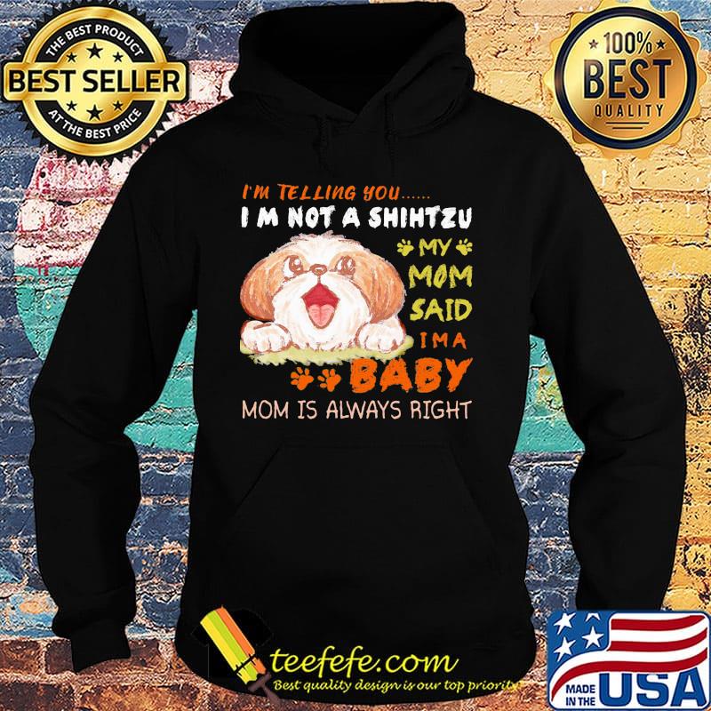 I'm telling you i'm not a shih tzu my mom said i'm a baby mom is alway right s Hoodie I'm telling you i'm not a shih tzu my mom said i'm a baby mom is alway right s Hoodie