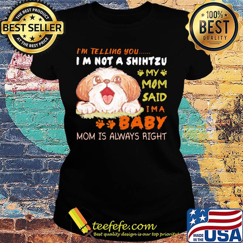 I'm telling you i'm not a shih tzu my mom said i'm a baby mom is alway right s Ladies tee I'm telling you i'm not a shih tzu my mom said i'm a baby mom is alway right s Ladies tee