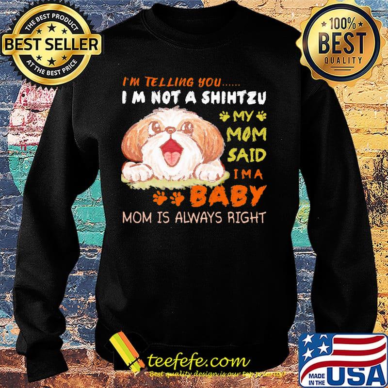 I'm telling you i'm not a shih tzu my mom said i'm a baby mom is alway right s Sweater I'm telling you i'm not a shih tzu my mom said i'm a baby mom is alway right s Sweater