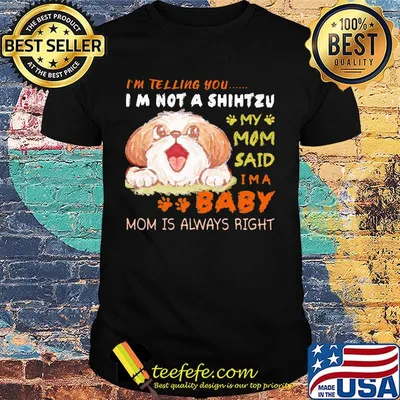 I'm telling you i'm not a shih tzu my mom said i'm a baby mom is alway right shirt