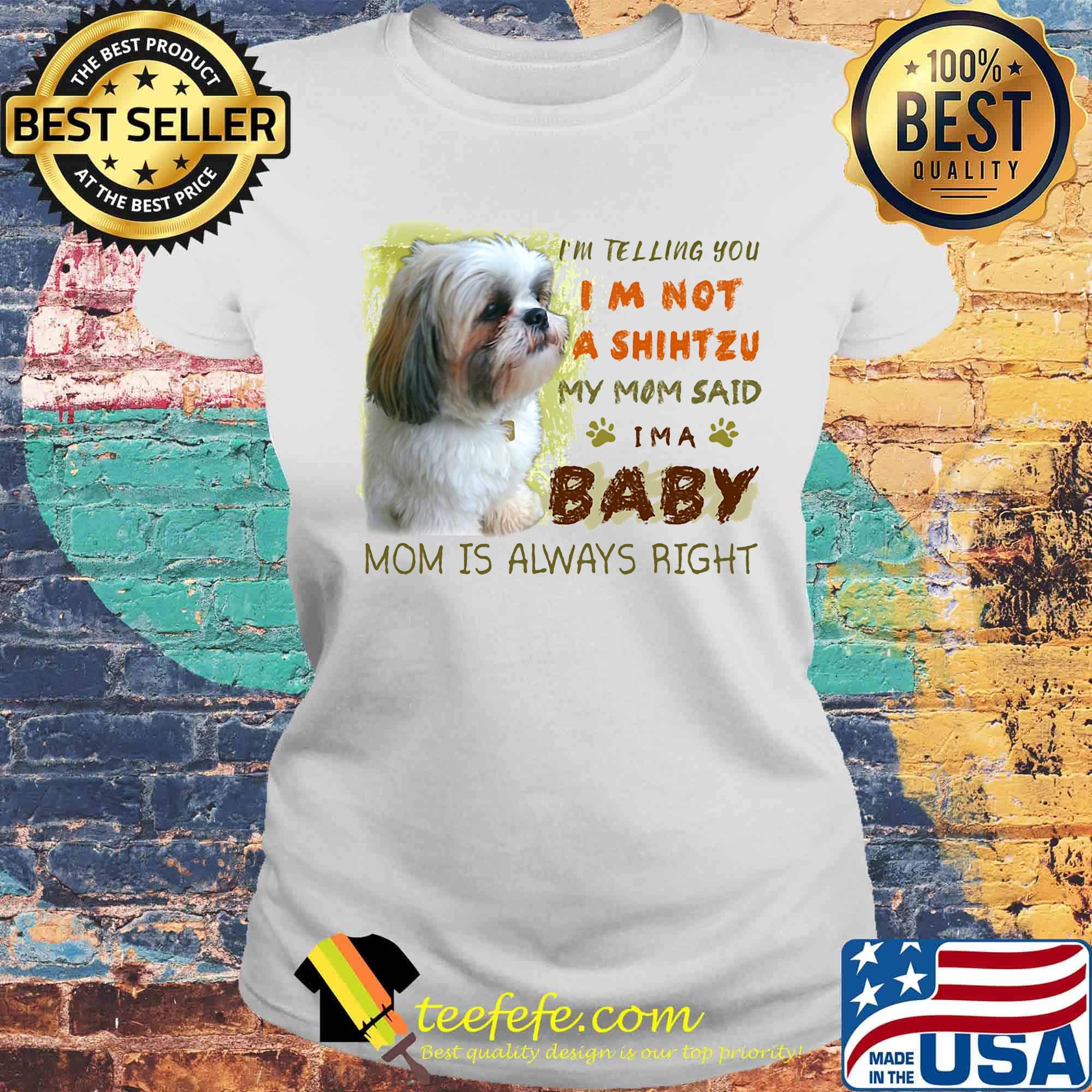 I'm telling you i'm not a shihtzu my mom said i'm a baby mom is alway right classic s Laides tee I'm telling you i'm not a shihtzu my mom said i'm a baby mom is alway right classic s Laides tee