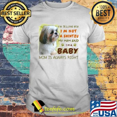 I'm telling you i'm not a shihtzu my mom said i'm a baby mom is alway right classic shirt