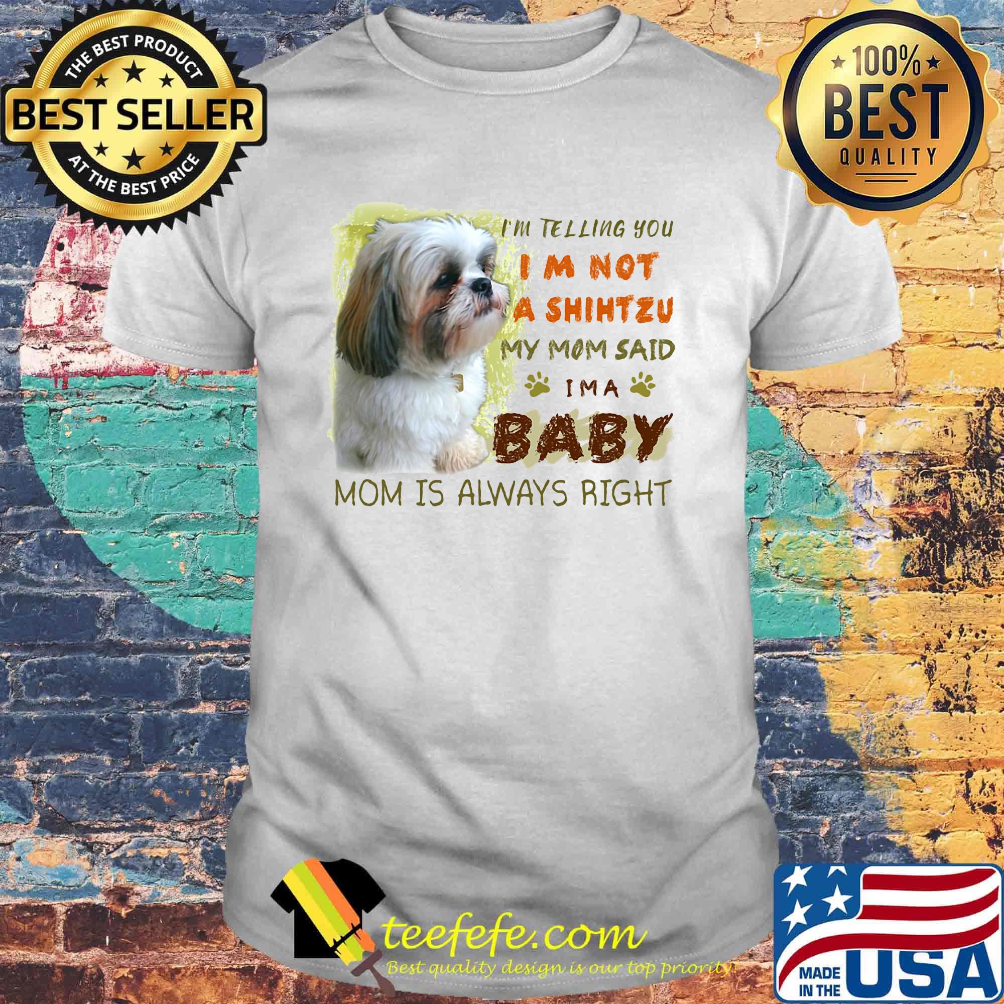 I'm telling you i'm not a shihtzu my mom said i'm a baby mom is alway right classic shirt I'm telling you i'm not a shihtzu my mom said i'm a baby mom is alway right classic shirt