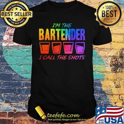 I'm the bartender I call the shots shirt