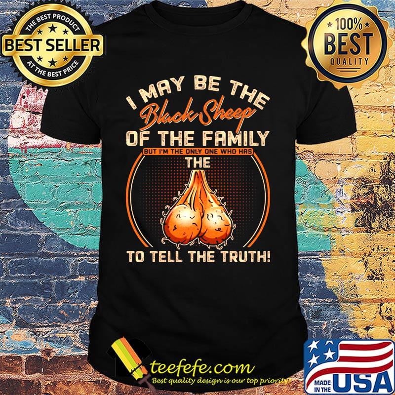 I May Be The Black Sheepp Of The Family But I'm The Only One Who Has The To Tell The Truth Shirt